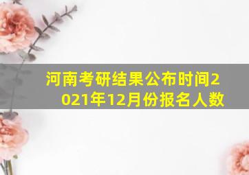 河南考研结果公布时间2021年12月份报名人数