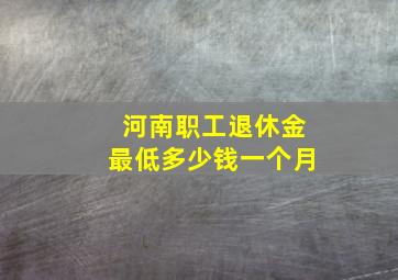 河南职工退休金最低多少钱一个月