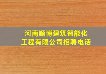 河南顺博建筑智能化工程有限公司招聘电话