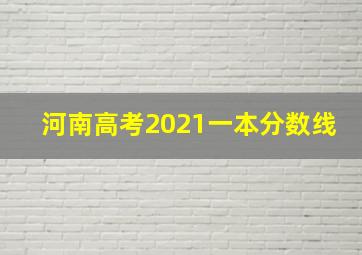 河南高考2021一本分数线