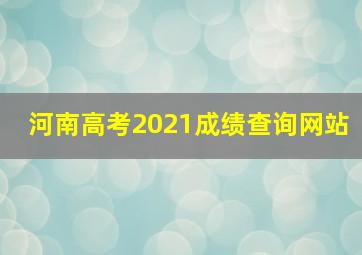 河南高考2021成绩查询网站