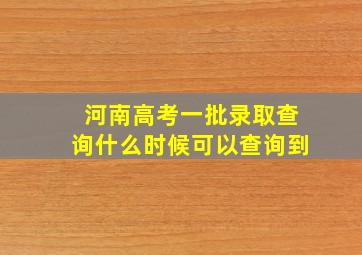 河南高考一批录取查询什么时候可以查询到