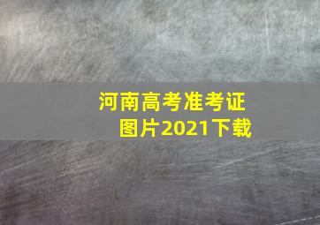 河南高考准考证图片2021下载