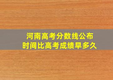 河南高考分数线公布时间比高考成绩早多久