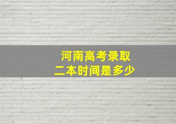 河南高考录取二本时间是多少