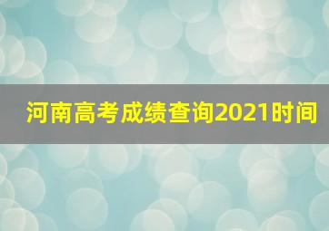 河南高考成绩查询2021时间