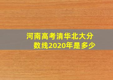 河南高考清华北大分数线2020年是多少