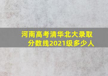 河南高考清华北大录取分数线2021级多少人