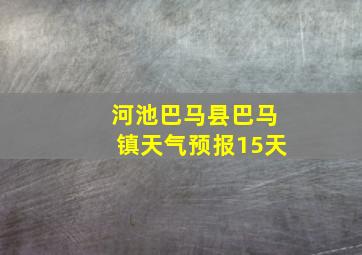 河池巴马县巴马镇天气预报15天