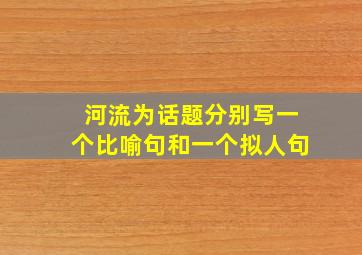 河流为话题分别写一个比喻句和一个拟人句