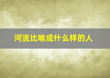 河流比喻成什么样的人