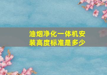 油烟净化一体机安装高度标准是多少