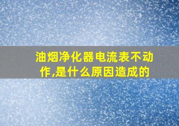 油烟净化器电流表不动作,是什么原因造成的