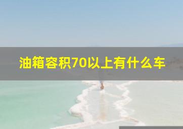 油箱容积70以上有什么车