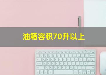 油箱容积70升以上