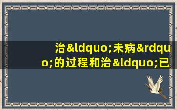 治“未病”的过程和治“已病”的过程本质上是一样的