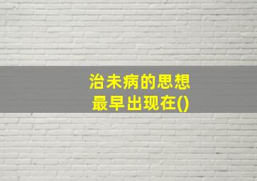 治未病的思想最早出现在()