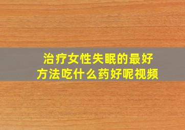 治疗女性失眠的最好方法吃什么药好呢视频