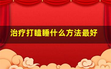 治疗打瞌睡什么方法最好