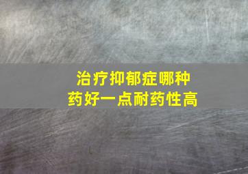 治疗抑郁症哪种药好一点耐药性高