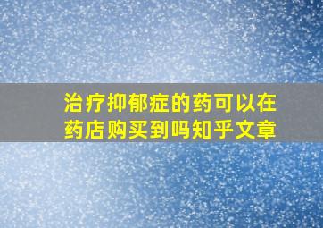 治疗抑郁症的药可以在药店购买到吗知乎文章