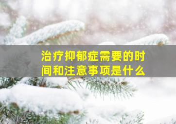 治疗抑郁症需要的时间和注意事项是什么