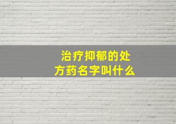 治疗抑郁的处方药名字叫什么