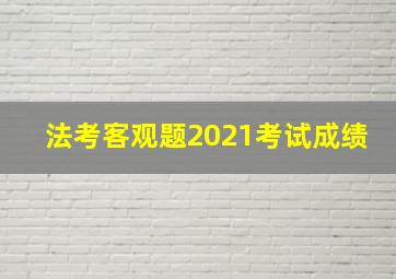 法考客观题2021考试成绩