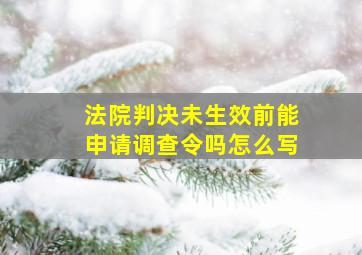 法院判决未生效前能申请调查令吗怎么写