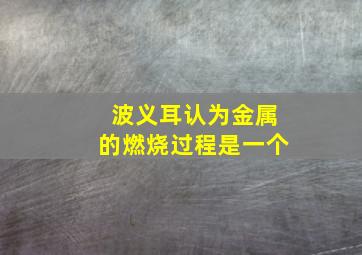 波义耳认为金属的燃烧过程是一个