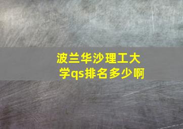 波兰华沙理工大学qs排名多少啊