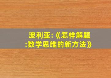 波利亚:《怎样解题:数学思维的新方法》