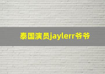 泰国演员jaylerr爷爷