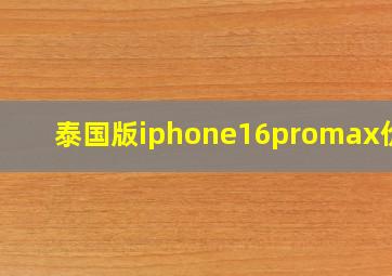 泰国版iphone16promax价格