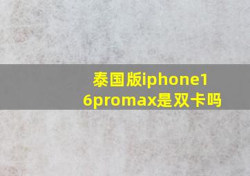 泰国版iphone16promax是双卡吗