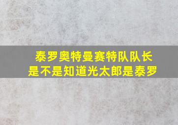 泰罗奥特曼赛特队队长是不是知道光太郎是泰罗