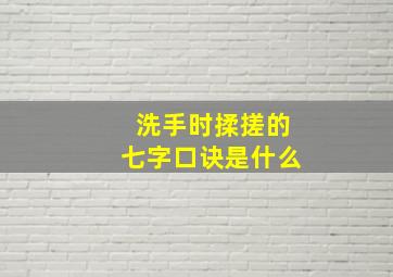 洗手时揉搓的七字口诀是什么