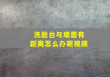 洗脸台与墙面有距离怎么办呢视频