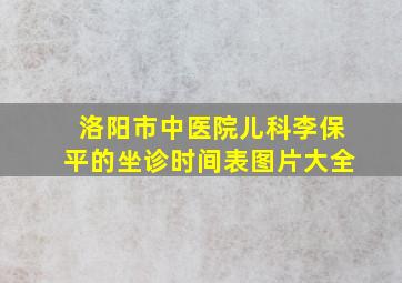 洛阳市中医院儿科李保平的坐诊时间表图片大全