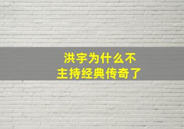 洪宇为什么不主持经典传奇了