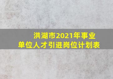 洪湖市2021年事业单位人才引进岗位计划表