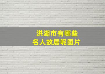 洪湖市有哪些名人故居呢图片