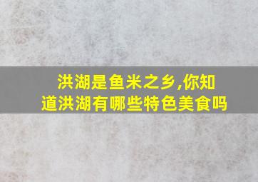 洪湖是鱼米之乡,你知道洪湖有哪些特色美食吗