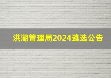 洪湖管理局2024遴选公告