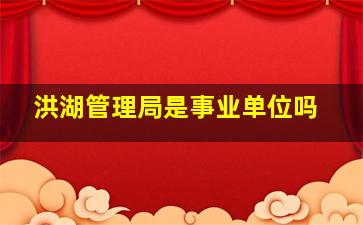 洪湖管理局是事业单位吗