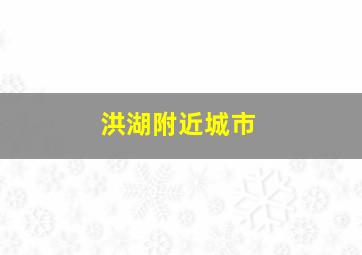 洪湖附近城市