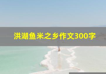 洪湖鱼米之乡作文300字