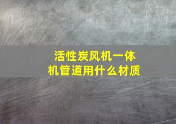 活性炭风机一体机管道用什么材质