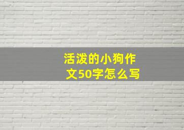 活泼的小狗作文50字怎么写