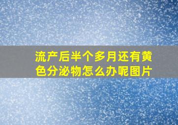 流产后半个多月还有黄色分泌物怎么办呢图片